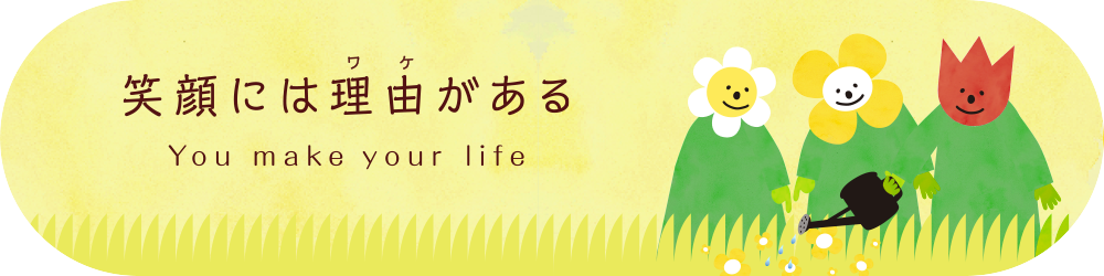 笑顔には理由（ワケ）がある You make your life